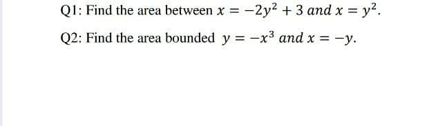 Q1: Find the area between x = -
2y2 + 3 and x =
= y².
Q2: Find the area bounded y = -x³ and x = -y.
