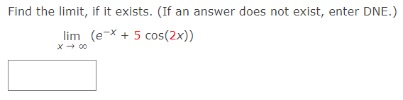 Find the limit, if it exists. (If an answer does not exist, enter DNE.)
lim (e-X + 5 cos(2x))
x- 00
