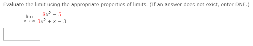 Evaluate the limit using the appropriate properties of limits. (If an answer does not exist, enter DNE.)
8x2 – 5
lim
x- co 3x2 + x - 3
