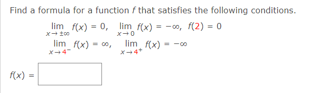 Find a formula for a function f that satisfies the following conditions.
lim
f(x) = 0,
lim f(x) = -∞, f(2) = 0
lim f(x) = 0,
lim f(x)
= -00
X-4-
x→4+
f(x)
