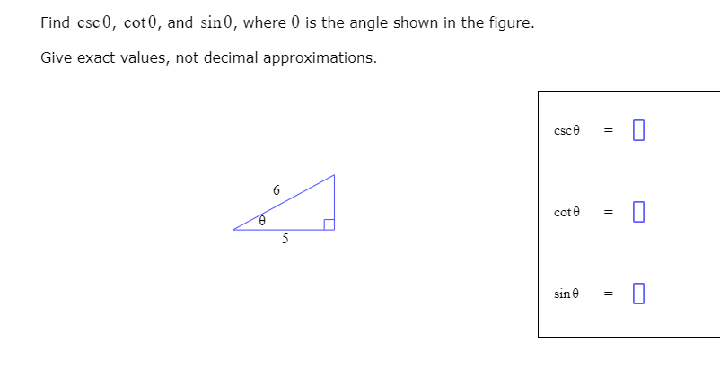 Find csce, cot0, and sine, where 0 is the angle shown in the figure.
Give exact values, not decimal approximations.
csce
6
cote
=
5
sine
