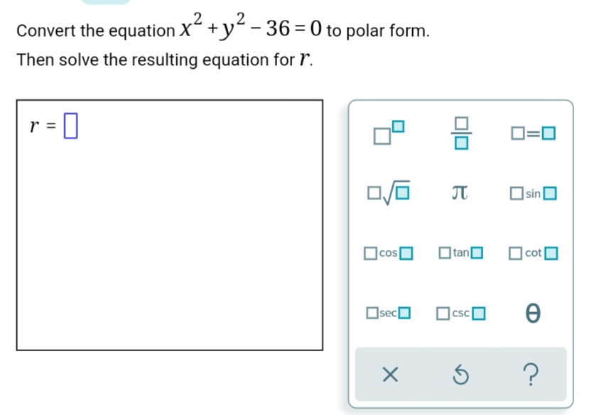 Convert the equation X“ +y“ - 36= 0 to polar form.
x².
Then solve the resulting equation for r.
D=0
|sin
|cos|
|tan[
|cot
OsecO
CSC
