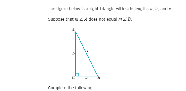 The figure below is a right triangle with side lengths a, b, and c.
Suppose that m ZA does not equal mZB.
A
a
Complete the following.
