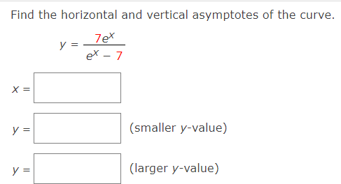 Find the horizontal and vertical asymptotes of the curve.
7ex
y =
ex - 7
X =
y =
(smaller y-value)
y =
(larger y-value)
