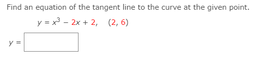 Find an equation of the tangent line to the curve at the given point.
y = x³ - 2x + 2, (2,6)
y =
