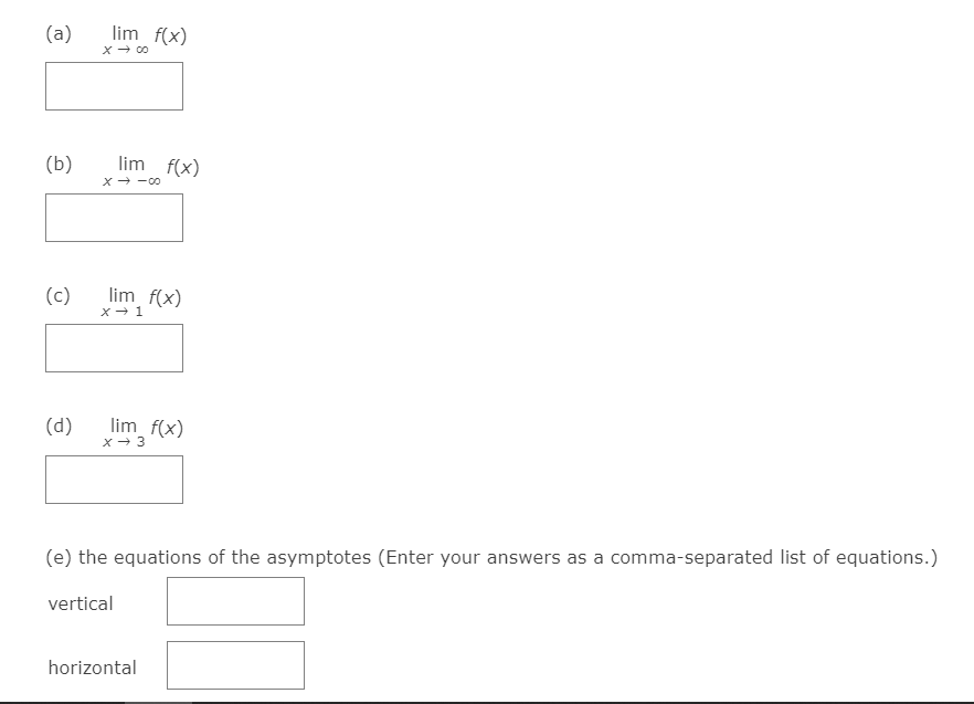 (a)
lim f(x)
X- 00
(b)
lim f(x)
x- -00
(c)
lim f(x)
(d)
lim f(x)
X- 3
(e) the equations of the asymptotes (Enter your answers as a comma-separated list of equations.)
vertical
horizontal
