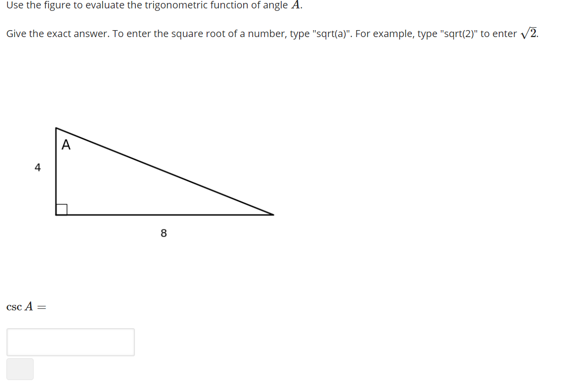 Use the figure to evaluate the trigonometric function of angle A.
Give the exact answer. To enter the square root of a number, type "sqrt(a)". For example, type "sqrt(2)" to enter v2.
A
4
csc A =
