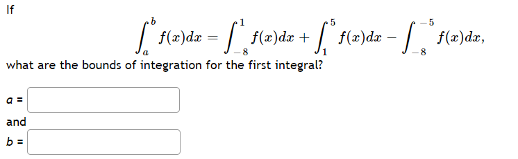 If
|
f(x)dx =
| f(z)dr + f(x)dr – | f(z)dx,
- 8
what are the bounds of integration for the first integral?
a =
and
b =
