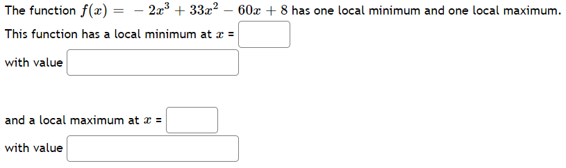 The function f(x)
– 2x3 + 33x? – 60x + 8 has one local minimum and one local maximum.
This function has a local minimum at x =
with value
and a local maximum at x =
with value
