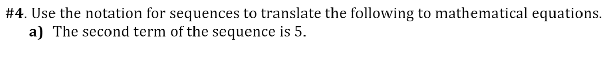 #4. Use the notation for sequences to translate the following to mathematical equations.
a) The second term of the sequence is 5.
