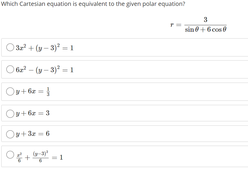 Which Cartesian equation is equivalent to the given polar equation?
3
r =
sin 0 + 6 cos 0
За? + (у — 3)2 — 1
O 6a? – (y – 3)² = 1
1
Oy+ 6x =
Oy+6x = 3
Oy+3x = 6
(y-3)?
등 +
= 1
6
