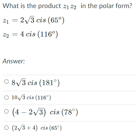 What is the product z1 z2 in the polar form?
21 = 2/3 cis (65°)
22 = 4 cis (116°)
Answer:
O 8/3 cis (181°)
O 10/3 cis (116°)
о (4 — 2V3) cis (78°)
O (2/3 + 4) cis (65°)
