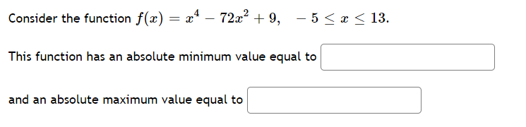 Consider the function f(x) = x – 72x? + 9,
- 5 < x < 13.
This function has an absolute minimum value equal to
and an absolute maximum value equal to
