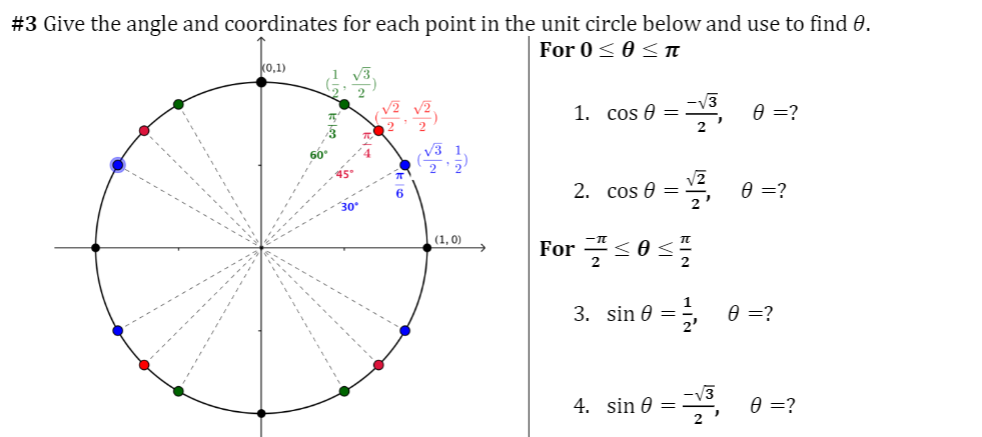 #3 Give the angle and coordinates for each point in the unit circle below and use to find 0.
For 0< 0 < N
k0,1)
-V3
1. cos 0 =
2
, 0 =?
2. cos 0 =
2
e =?
(1, 0)
For -<0<
3. sin 0 =
e =?
4. sin 0 =
e =?
