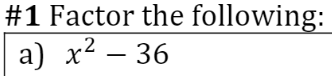 #1 Factor the following:
a) x2 – 36

