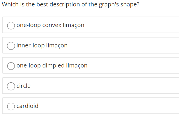 Which is the best description of the graph's shape?
one-loop convex limaçon
O inner-loop limaçon
one-loop dimpled limaçon
O circle
cardioid

