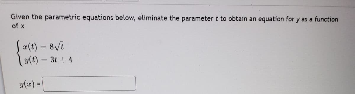 Given the parametric equations below, eliminate the parameter t to obtain an equation for y as a function
of x
J = 8/t
¤(t)
y(t) = 3t + 4
y(x) =
%D
