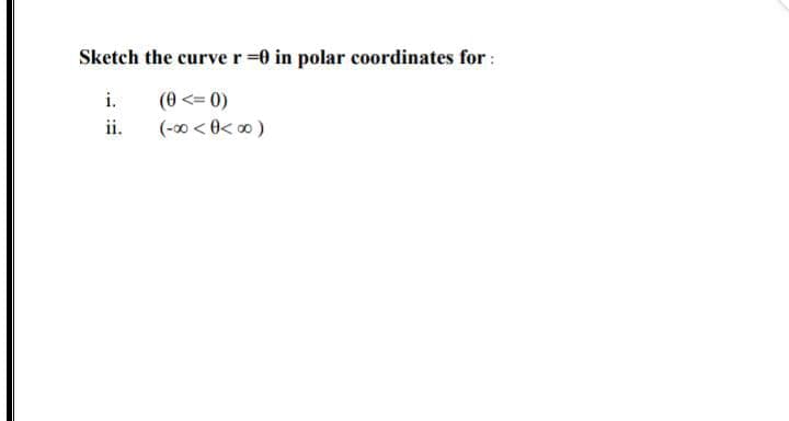 Sketch the curver 0 in polar coordinates for:
i.
(0 <= 0)
ii.
(-00 < 0< 0 )
