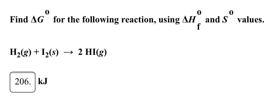 Find AG for the following reaction, using AH and S values.
aG
f
H2(g) + I½(s) → 2 HI(g)
206. kJ
