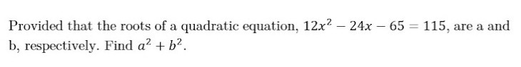 Provided that the roots of a quadratic equation, 12x? – 24x – 65 = 115, are a and
b, respectively. Find a² + b².
