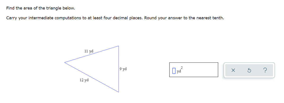 Find the area of the triangle below.
Carry your intermediate computations to at least four decimal places. Round your answer to the nearest tenth.
11 yd
9 yd
Oya
12 yd
