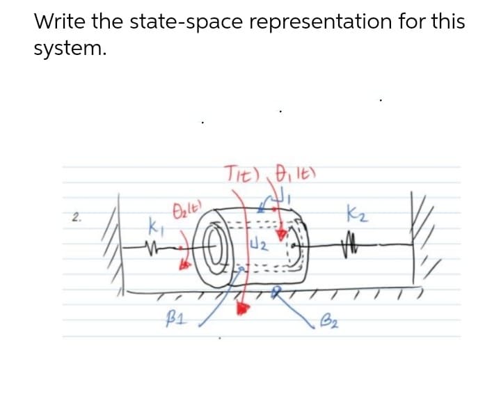 Write the state-space representation for this
system.
Tit), Bi It)
2.
Kz
Bz
