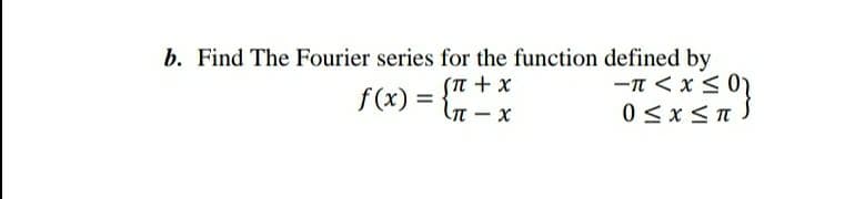 b. Find The Fourier series for the function defined by
(n + x
-n < x < 0
f(x) = {" * *
X – 1)
