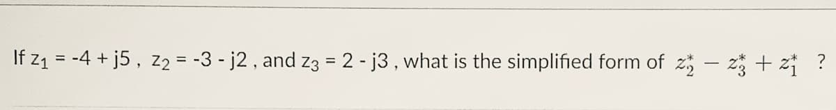 If z1 = -4 + j5, z2 = -3 - j2, and Z3 = 2 - j3, what is the simplified form of z – 2 + z ?
%3D
