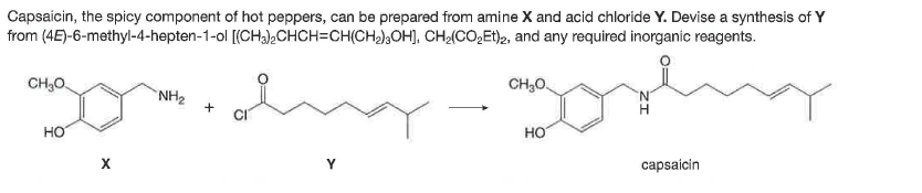 Capsaicin, the spicy component of hot peppers, can be prepared from amine X and acid chloride Y. Devise a synthesis of Y
from (4E)-6-methyl-4-hepten-1-ol [(CH3).CHCH=CH(CH2),OH), CH(CO,Et)2, and any required inorganic reagents.
CH,O.
CH,0.
NH2
но
но
capsaícin
