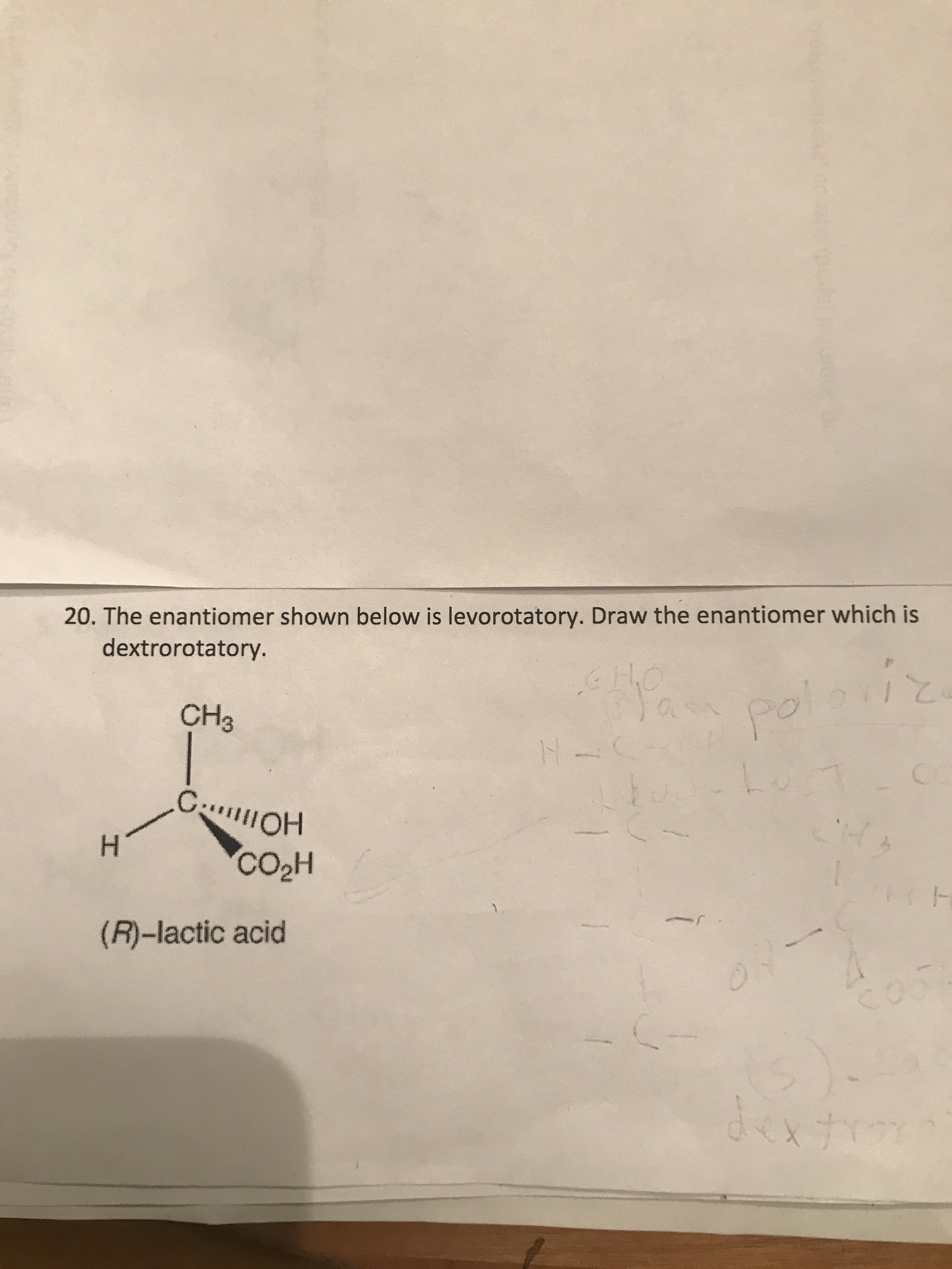 20. The enantiomer shown below is levorotatory. Draw the enantiomer which is
dextrorotatory.
CH3
poloví
C OH
H.
CO2H
(R)-lactic acid
