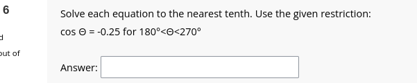 6
d
out of
Solve each equation to the nearest tenth. Use the given restriction:
cos Ⓒ = -0.25 for 180°<<270°
Answer: