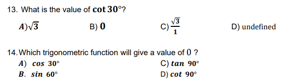13. What is the value of cot 30°?
A)V3
B) 0
V3
C)
D) undefined
14. Which trigonometric function will give a value of 0 ?
A) cos 30°
В. sin 60°
C) tan 90°
D) cot 90°
