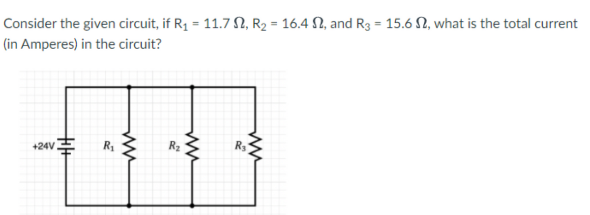 %3D
Consider the given circuit, if R1 = 11.7 N, R2 = 16.4 SN, and R3 = 15.6 N, what is the total current
%3D
(in Amperes) in the circuit?
R1
R2
R3
+24V
