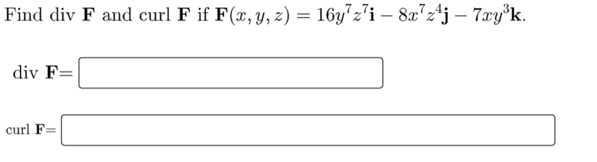 Find div F and curl F if F(x, y, z) = 16y"z'i – 8x"z*j – 7xy°k.
,7 4.
|
div F=
curl F=
