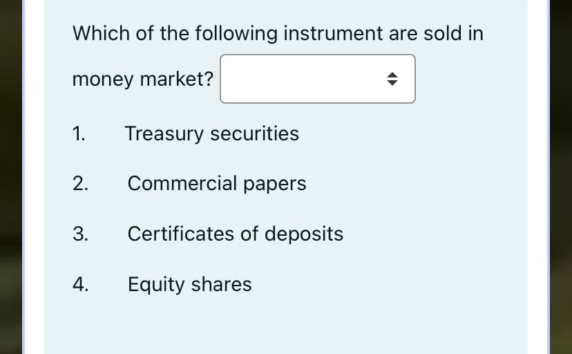 Which of the following instrument are sold in
money market?
1.
Treasury securities
Commercial papers
3.
Certificates of deposits
Equity shares
2.
4.
