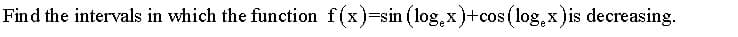 Find the intervals in which the function f(x)=sin (log,x)+cos (log,x)is decreasing.

