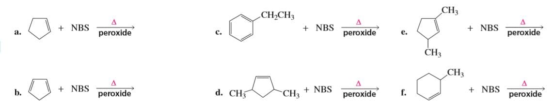 CH-CHз
CHз
a.
+ NBS
peroxide
c.
+ NBS
peroxide
e.
+ NBS
peroxide
ČH3
CH3
+ NBS
b.
peroxide
d. CH5
CH3
+ NBS
peroxide
f.
+ NBS
peroxide
