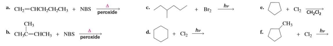 а. CНа—СНCH,CH-CH3 +
Br2
hv
+ Cl2
CH,Cl2
NBS
peroxide
e.
CH3
CH3
hv
+ Cl,
d.
f.
b. CH3C=CHCH3 + NBS
hv
peroxide
+ Cl2
