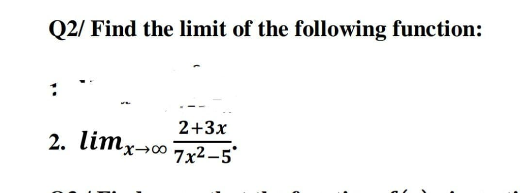 Q2/ Find the limit of the following function:
2+3x
2. limx¬0 7x2-5°
X→∞
