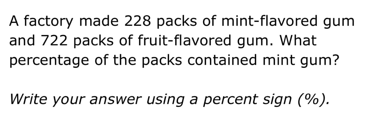 A factory made 228 packs of mint-flavored gum
and 722 packs of fruit-flavored gum. What
percentage of the packs contained mint gum?
Write your answer using a percent sign (%).
