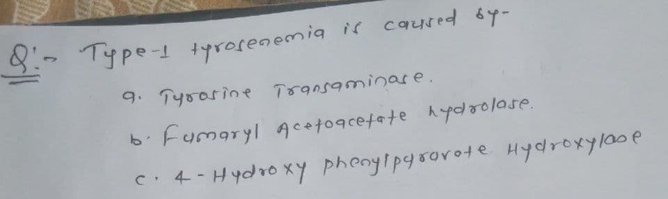 8-Type1 tyrorenemia is caured by-
9. Tyoarine Transaminare.
bi Fumaryl gcetogcefate h ydoolase.
c:4-Hydro xY phenyipgsorote Hydroxylaoe
