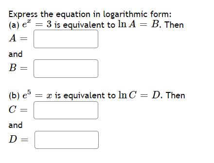 Express the equation in logarithmic form:
(a) e" = 3 is equivalent to ln A = B. Then
=
A =
and
B =
(b) еs
= x is equivalent to ln C = D. Then
C =
and
D =

