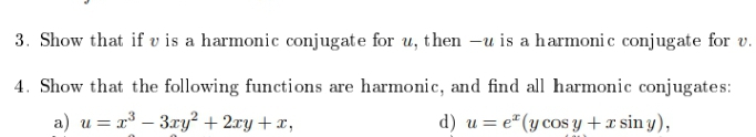 3. Show that if u is a harmonic conjugate for u, then -u is a harmonic conjugate for v.
4. Show that the following functions are harmonic, and find all harmonic conjugates:
a) u = x³ 3xy² + 2xy + x,
d) u = e(y cos y + x siny),