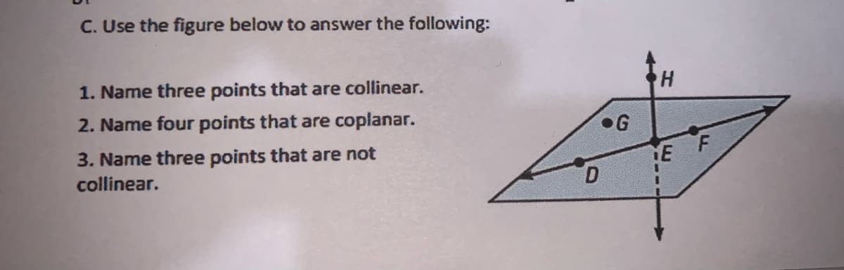 C. Use the figure below to answer the following:
1. Name three points that are collinear.
2. Name four points that are coplanar.
•G
3. Name three points that are not
YE
D.
collinear.
