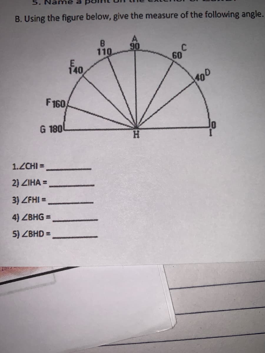 5. Na
me
B. Using the figure below, give the measure of the following angle.
90
110
60
140
fao,
100
F160
G 180
H.
1.ZCHI =
2) ZIHA =
3) ZFHI =
4) ZBHG =
5) ZBHD =
