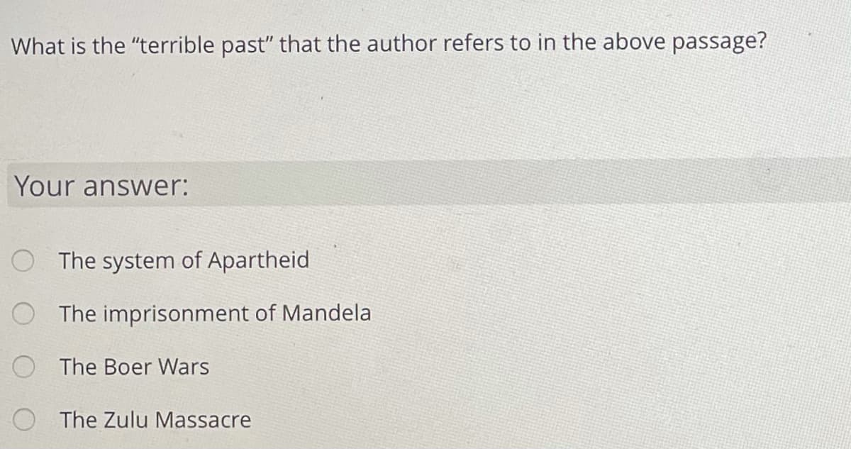 What is the "terrible past" that the author refers to in the above passage?
Your answer:
O The system of Apartheid
O The imprisonment of Mandela
The Boer Wars
O The Zulu Massacre
