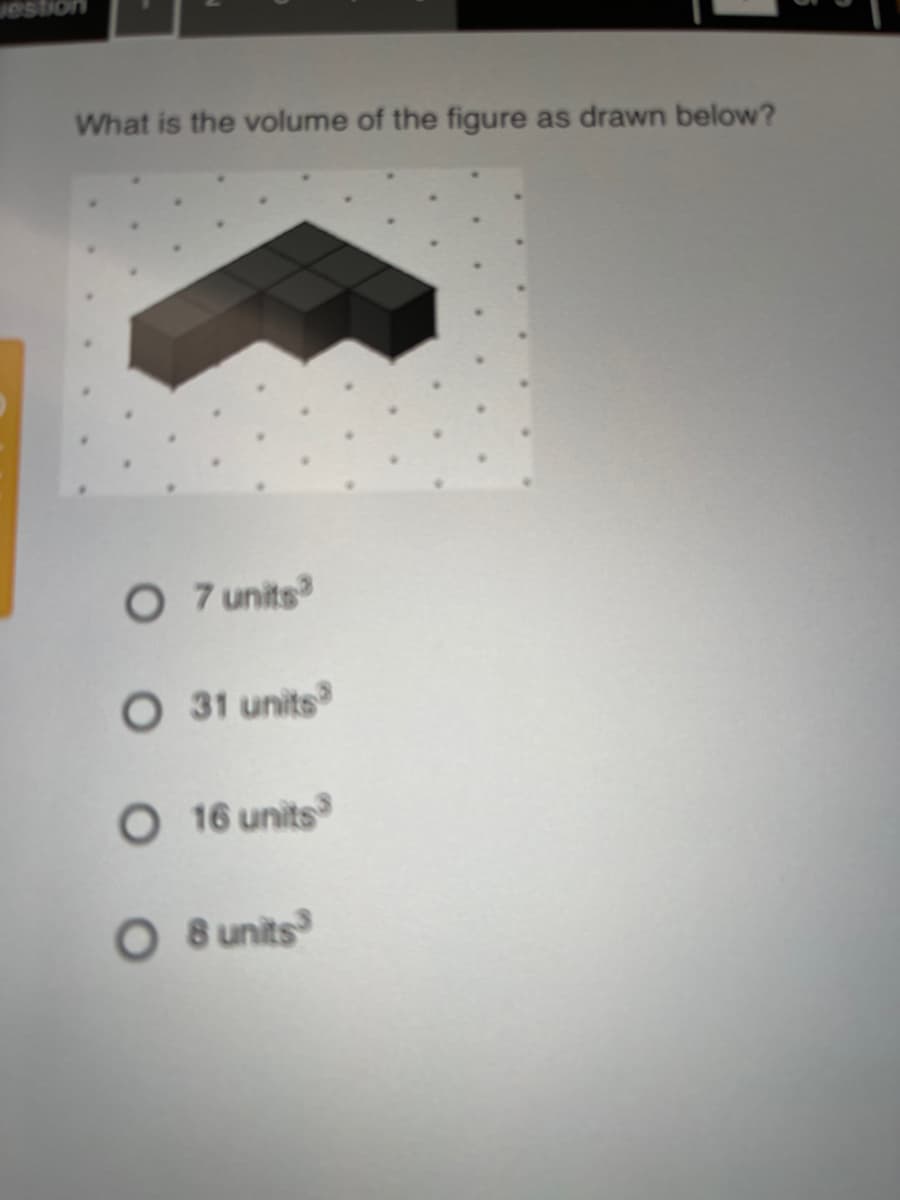 1estion
What is the volume of the figure as drawn below?
O 7 units
O 31 units
O 16 units
O 8 units
