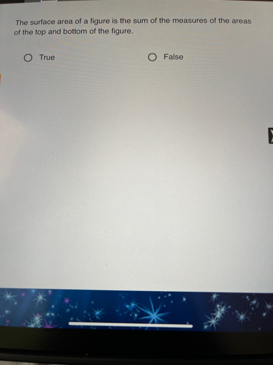 The surface area of a figure is the sum of the measures of the areas
of the top and bottom of the figure.
O True
O False
E
