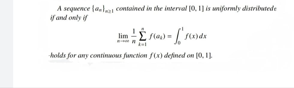 A sequence {ann21 contained in the interval [0, 1] is uniformly distributede
if and only if
lim — [ f(a) = f f(x) dx
nào n
k=1
-holds for any continuous function f(x) defined on [0, 1].