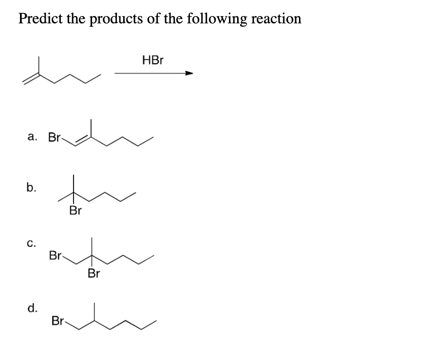 Predict the products of the following reaction
HBr
а. Br
b.
Br
C.
Br
Br
d.
Br-
